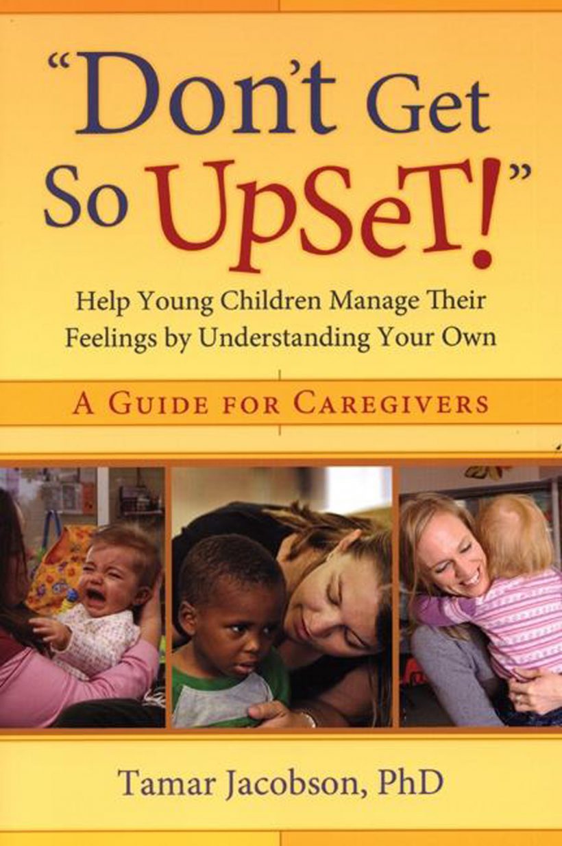 Don't Get So Upset: Helping Young Children Manage Their Feelings by Understanding Your Own